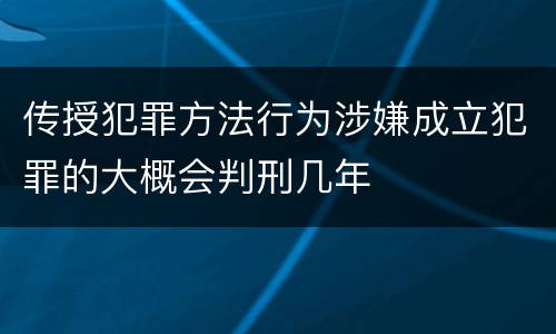 传授犯罪方法行为涉嫌成立犯罪的大概会判刑几年
