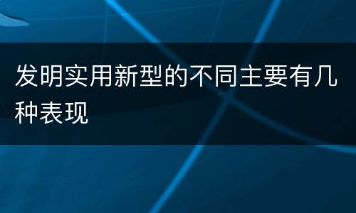 发明实用新型的不同主要有几种表现