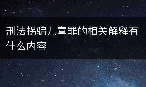 刑法拐骗儿童罪的相关解释有什么内容