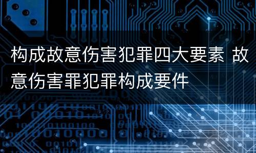 构成故意伤害犯罪四大要素 故意伤害罪犯罪构成要件