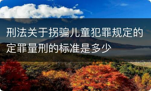 刑法关于拐骗儿童犯罪规定的定罪量刑的标准是多少