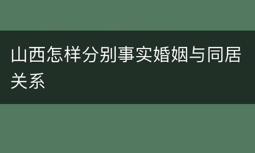 山西怎样分别事实婚姻与同居关系