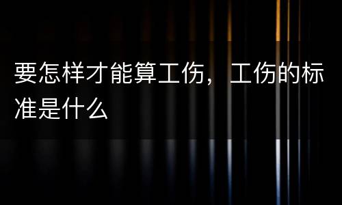 要怎样才能算工伤，工伤的标准是什么