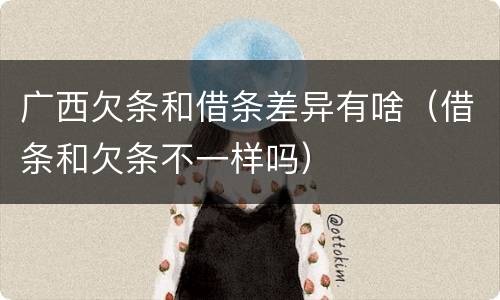 广西欠条和借条差异有啥（借条和欠条不一样吗）