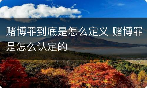 赌博罪到底是怎么定义 赌博罪是怎么认定的