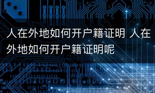 人在外地如何开户籍证明 人在外地如何开户籍证明呢