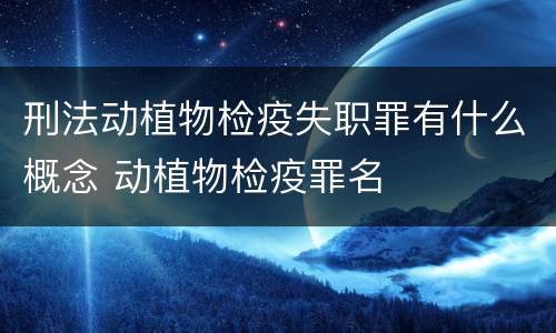 刑法动植物检疫失职罪有什么概念 动植物检疫罪名