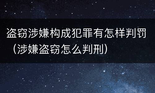 盗窃涉嫌构成犯罪有怎样判罚（涉嫌盗窃怎么判刑）
