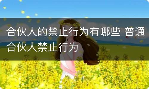 合伙人的禁止行为有哪些 普通合伙人禁止行为