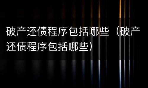 破产还债程序包括哪些（破产还债程序包括哪些）
