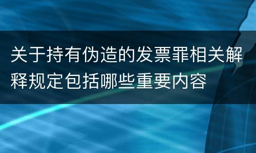 关于持有伪造的发票罪相关解释规定包括哪些重要内容