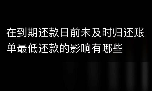 在到期还款日前未及时归还账单最低还款的影响有哪些