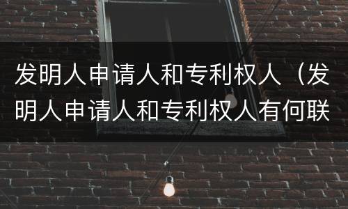 发明人申请人和专利权人（发明人申请人和专利权人有何联系和区别）