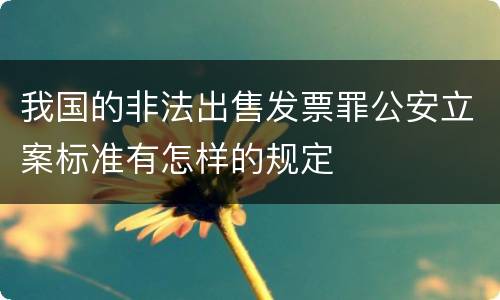 我国的非法出售发票罪公安立案标准有怎样的规定