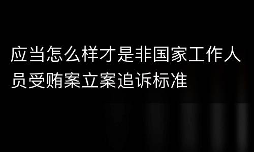 应当怎么样才是非国家工作人员受贿案立案追诉标准