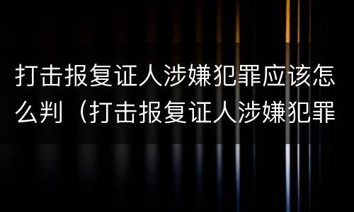 打击报复证人涉嫌犯罪应该怎么判（打击报复证人涉嫌犯罪应该怎么判定）