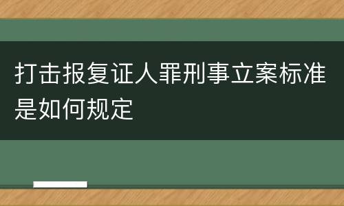 打击报复证人罪刑事立案标准是如何规定