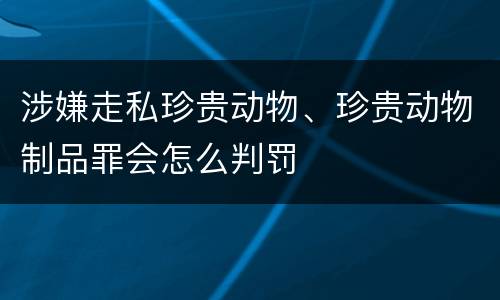 涉嫌走私珍贵动物、珍贵动物制品罪会怎么判罚
