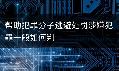 帮助犯罪分子逃避处罚涉嫌犯罪一般如何判