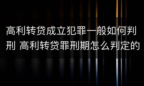 高利转贷成立犯罪一般如何判刑 高利转贷罪刑期怎么判定的