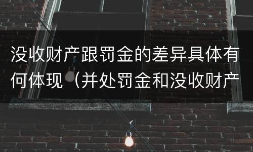 没收财产跟罚金的差异具体有何体现（并处罚金和没收财产是什么意思）