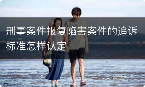 刑事案件报复陷害案件的追诉标准怎样认定