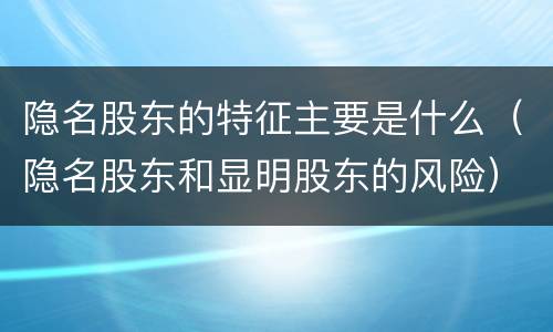 隐名股东的特征主要是什么（隐名股东和显明股东的风险）