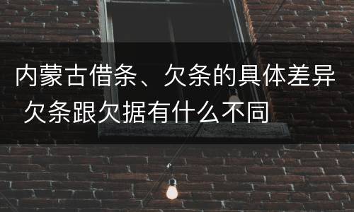内蒙古借条、欠条的具体差异 欠条跟欠据有什么不同