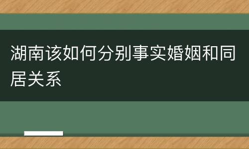 湖南该如何分别事实婚姻和同居关系