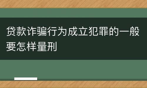 贷款诈骗行为成立犯罪的一般要怎样量刑