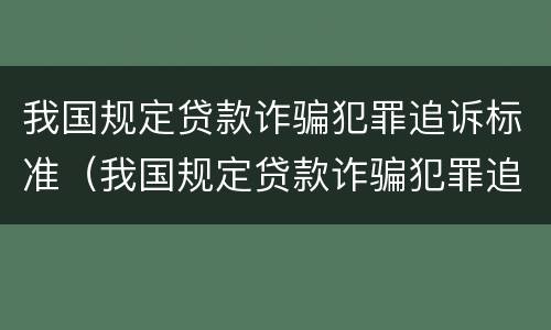 我国规定贷款诈骗犯罪追诉标准（我国规定贷款诈骗犯罪追诉标准是）