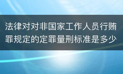 法律对对非国家工作人员行贿罪规定的定罪量刑标准是多少