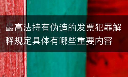 最高法持有伪造的发票犯罪解释规定具体有哪些重要内容