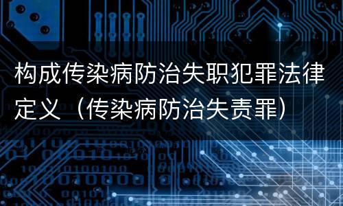 构成传染病防治失职犯罪法律定义（传染病防治失责罪）