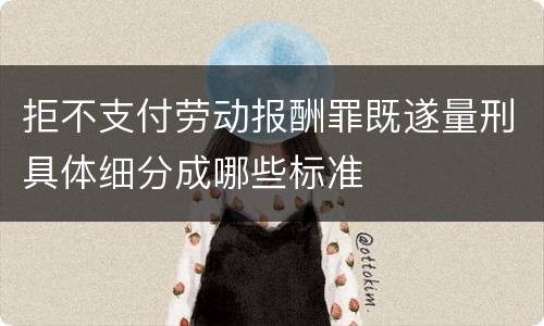 拒不支付劳动报酬罪既遂量刑具体细分成哪些标准