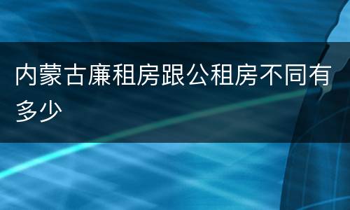 内蒙古廉租房跟公租房不同有多少