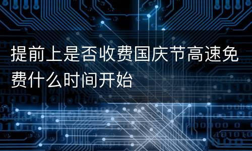 提前上是否收费国庆节高速免费什么时间开始