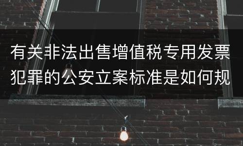 有关非法出售增值税专用发票犯罪的公安立案标准是如何规定