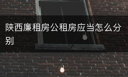 陕西廉租房公租房应当怎么分别