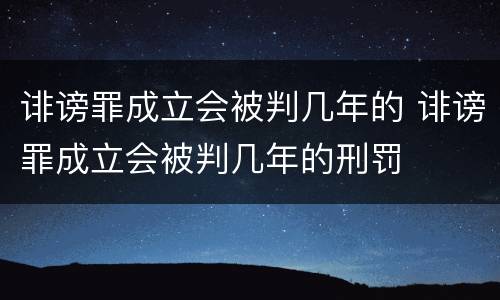 诽谤罪成立会被判几年的 诽谤罪成立会被判几年的刑罚