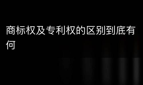 商标权及专利权的区别到底有何