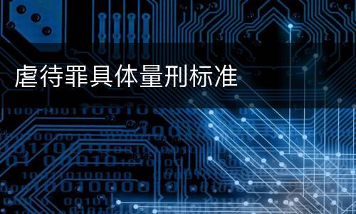 虐待罪具体量刑标准