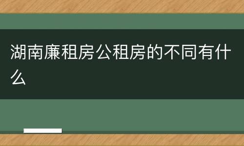 湖南廉租房公租房的不同有什么