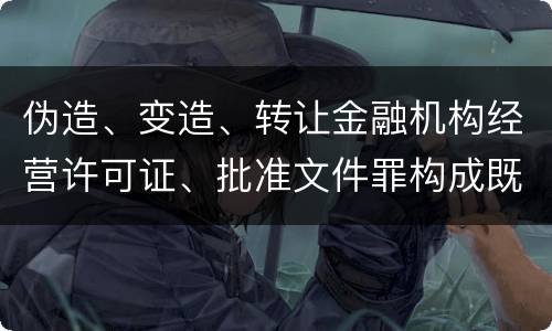 伪造、变造、转让金融机构经营许可证、批准文件罪构成既遂怎么判