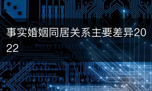 事实婚姻同居关系主要差异2022