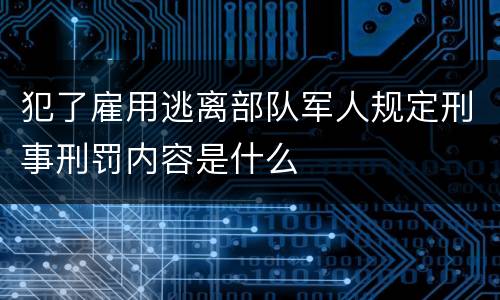 犯了雇用逃离部队军人规定刑事刑罚内容是什么