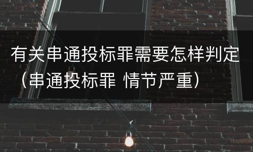 有关串通投标罪需要怎样判定（串通投标罪 情节严重）