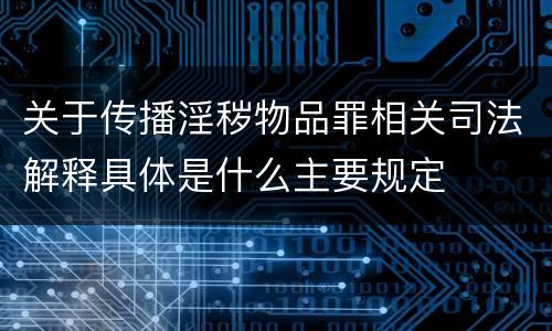 关于传播淫秽物品罪相关司法解释具体是什么主要规定