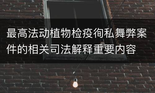 最高法动植物检疫徇私舞弊案件的相关司法解释重要内容