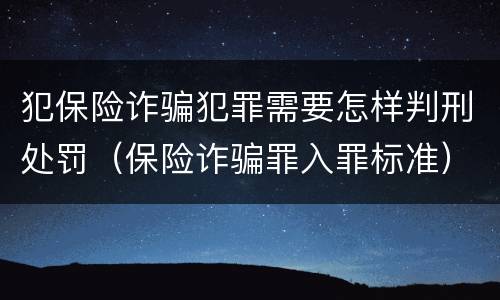 犯保险诈骗犯罪需要怎样判刑处罚（保险诈骗罪入罪标准）